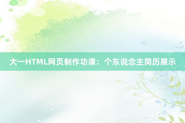 大一HTML网页制作功课：个东说念主简历展示