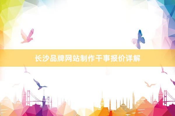 长沙品牌网站制作干事报价详解