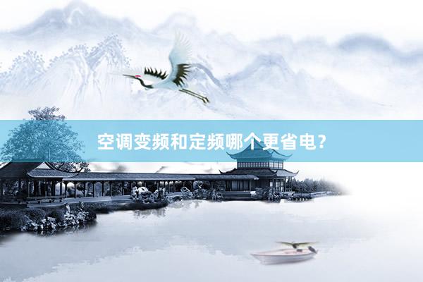 空调变频和定频哪个更省电？