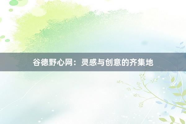 谷德野心网：灵感与创意的齐集地