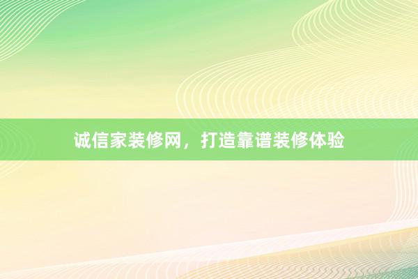 诚信家装修网，打造靠谱装修体验