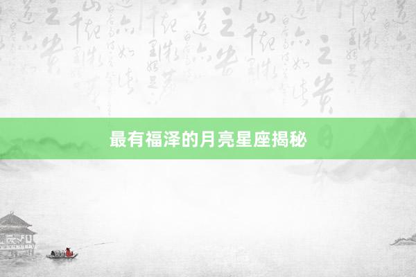 最有福泽的月亮星座揭秘