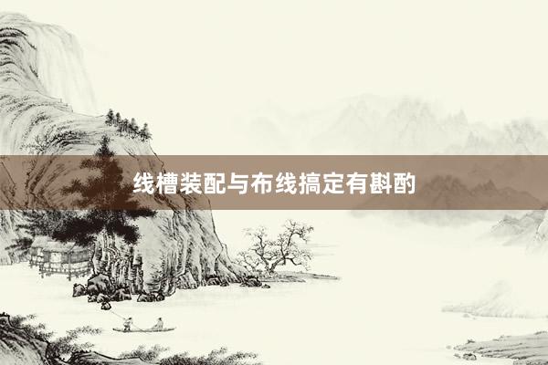 线槽装配与布线搞定有斟酌