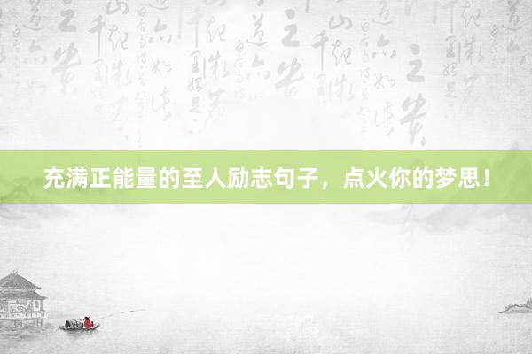 充满正能量的至人励志句子，点火你的梦思！