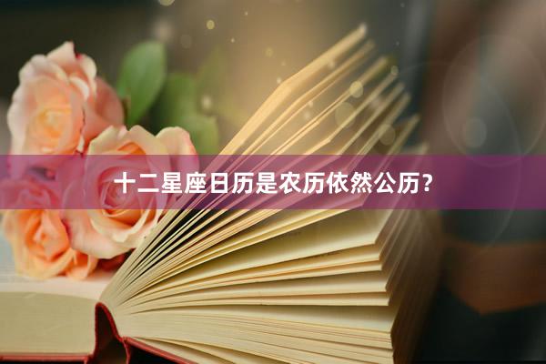 十二星座日历是农历依然公历？