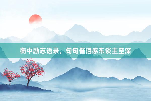 衡中励志语录，句句催泪感东谈主至深