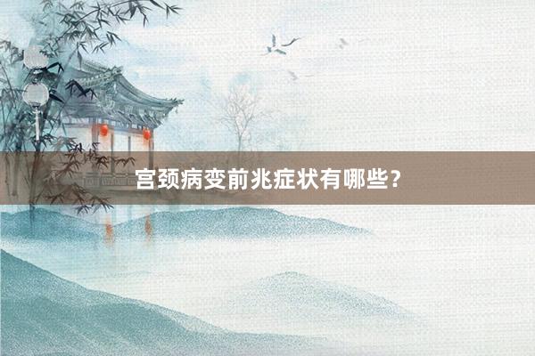 宫颈病变前兆症状有哪些？