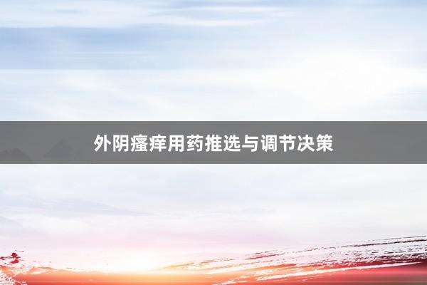 外阴瘙痒用药推选与调节决策