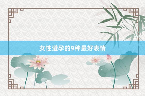 女性避孕的9种最好表情