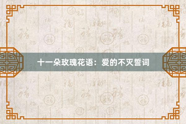 十一朵玫瑰花语：爱的不灭誓词