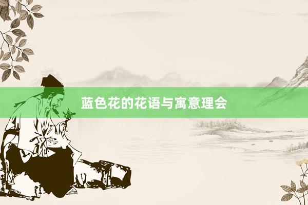 蓝色花的花语与寓意理会