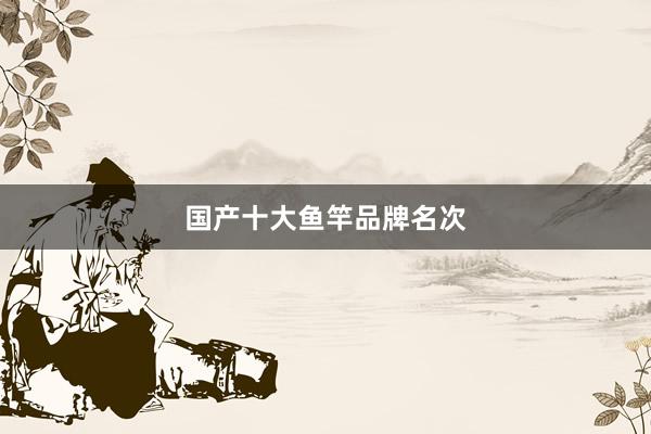 国产十大鱼竿品牌名次