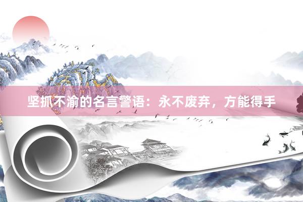 坚抓不渝的名言警语：永不废弃，方能得手
