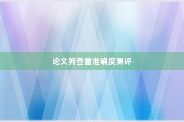 论文狗查重准确度测评